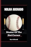 NOLAN ARENADO: Master Of The Hot Corner