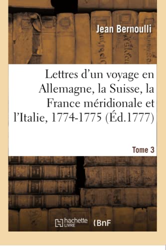 Lettres d'un voyage en Allemagne, la Suisse, la France méridionale et l'Italie, 1774-1775. Tome 3: avec des additions et des notes, concernant ... les beaux-arts, l'astronomie (French Edition)