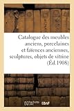  Catalogue des meubles anciens, porcelaines et faïences anciennes, sculptures, objets de vitrine
