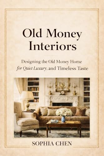 OLD MONEY INTERIORS: Designing the Old Money Home for Quiet Luxury and Timeless Taste (Old Money Lifestyle Book 7)