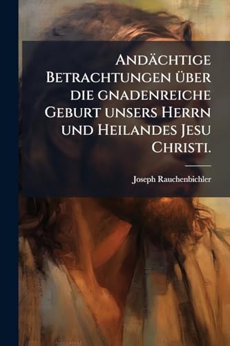 Andächtige Betrachtungen über die gnadenreiche Geburt unsers Herrn und Heilandes Jesu Christi. (German Edition)