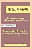  HOW TO MAKE HOMEMADE GLYCERIN SOAP: Step by Step Guide to Making your own soap at home, DIY Soap Recipes, rejuvenating and bringing back your skin to normal (English Edition)