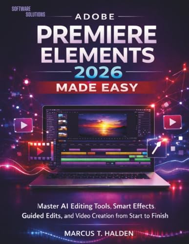 Adobe Premiere Elements 2026 Made Easy: Master AI Editing Tools, Smart Effects, Guided Edits, and Video Creation from Start to Finish