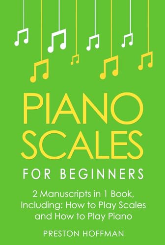 Piano Scales: For Beginners - Bundle - The Only 2 Books You Need to Learn Scales for Piano, Piano Scale Theory and Piano Scales for Beginners Today (Music Book 23)