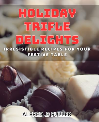 Holiday Trifle Delights: Irresistible Recipes for Your Festive Table: Impress