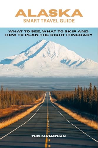 ALASKA SMART TRAVEL GUIDE: What to See, What to Skip, and How to Plan the Right Itinerary