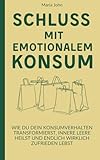Schluss mit emotionalem Konsum: Wie du dein Konsumverhalten transformierst, innere Leere heilst und endlich wirklich zufrieden lebst