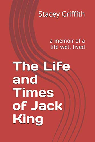 The Life and Times of Jack King: a memoir of a life well lived