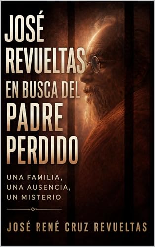 José Revueltas en busca del padre perdido: Una familia, una ausencia, un misterio (Biografía breve)