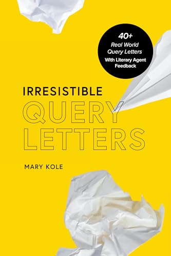 Irresistible Query Letters: 40+ Real World Query Letters With Literary Agent Feedback