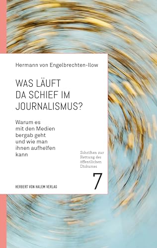 Was läuft da schief im Journalismus?: Warum es mit den Medien bergab geht und wie man ihnen aufhelfen kann (Schriften zur Rettung des öffentlichen Diskurses 7)