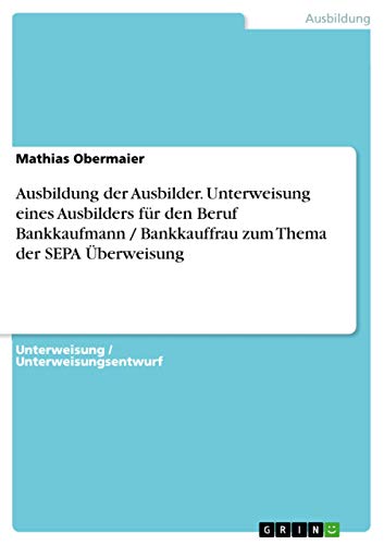 Ausbildung der Ausbilder. Unterweisung eines Ausbilders für den Beruf Bankkaufmann / Bankkauffrau zum Thema der SEPA Überweisung (German Edition)