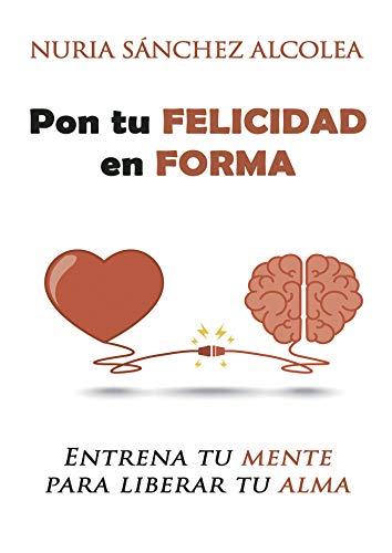 Pon tu felicidad en forma: Entrena tu mente para liberar tu alma