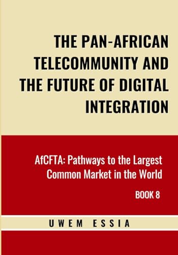 THE PAN-AFRICAN TELECOMMUNITY AND THE FUTURE OF DIGITAL INTEGRATION: AfCFTA: Pathways to the Largest Common Market in the World Book 8 (African Continental Free Trade Area (AfCFTA))