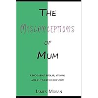 The Misconceptions of mum: a book about Bipolar, my mum and a little bit of our story.