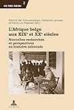  L\'Afrique belge aux XIXe et XXe siècles: Nouvelles recherches et perspectives en histoire coloniale