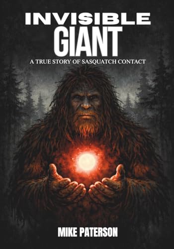 INVISIBLE GIANT: A True Story of Sasquatch Contact