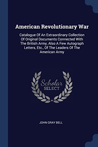 American Revolutionary War: Catalogue Of An Extraordinary Collection Of Original Documents Connected With The British Army, Also A Few Autograph Letters, Etc., Of The Leaders Of The American Army