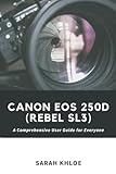Canon EOS 250D (Rebel SL3): A Comprehensive User Guide for Everyone (Honest Reviews and User Guides of Great Cameras Only!)