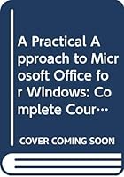 A Practical Approach to Microsoft Office for Windows: Complete Course 0538648562 Book Cover