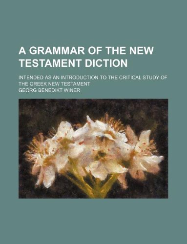 A Grammar of the New Testament Diction; Intended as an Introduction to the Critical Study of the Greek New Testament