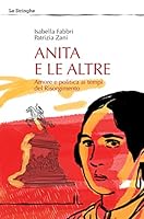 Anita e le altre. Amore e politica ai tempi del Risorgimento 8897462014 Book Cover