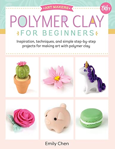 Polymer Clay for Beginners: Inspiration, Techniques, and Simple Step-by-step Projects for Making Art With Polymer Clay