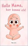  Hallo Mama, hier komme ich!: Eine niedliche Erzählung der Schwangerschaft aus der Sicht des Kindes  Mit vielen liebenswerten farbigen Bildern  Originelles Geschenk für werdende Mütter