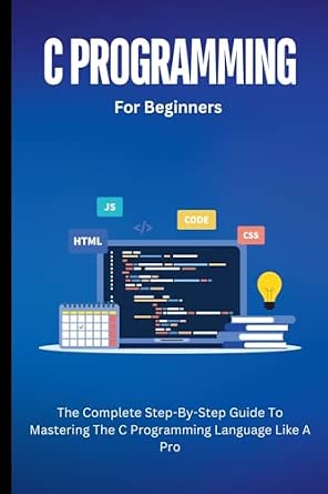 C Programming For Beginners: The Complete Step-By-Step Guide To ...