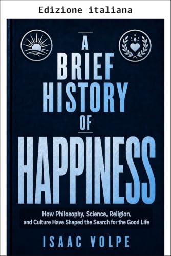 Breve storia della felicità. Come filosofia, scienza, religione e cultura hanno plasmato la ricerca della vita buona (Breve storia di... Vol. 15)
