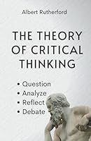 The Theory of Critical Thinking: Question, Analyze, Reflect, Debate. (The Critical Thinker) B09HG54YKF Book Cover