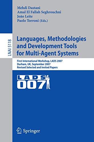Languages, Methodologies and Development Tools for Multi-Agent Systems: First International Workshop, LADS 2007, Durham, UK, September 4-6, 2007, ... 5118 (Lecture Notes in Computer Science) view 2