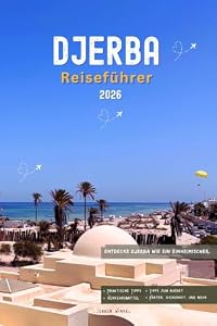 Djerba Reiseführer 2026: Tunesiens Inselparadies, lte Dörfer, Mittelmeerstrände, Houmt Souk-Märkte, authentische Küche und unvergessliche Erlebnisse in Nordafrika 2026–2027 entdecken