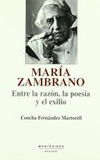 María Zambrano: entre la razón, la poesía y el exilio: Entre La Razon, La Poesia y El Exilio (Ensayo)