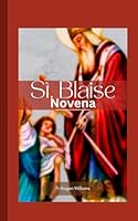 St. Blaise Novena: Nine Day Powerful Novena Prayer To Patron Saint of Throat Includes His True Life Story, Mediation And Divine Intercession B0CP9YQLPF Book Cover