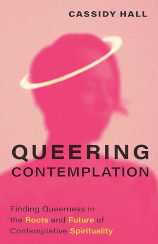 Queering Contemplation: Finding Queerness in the Roots and Future of Contemplative Spirituality