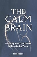 The Calm Brain: Nurturing Your Child's Mind Without Losing Yours. B0G38K4D91 Book Cover