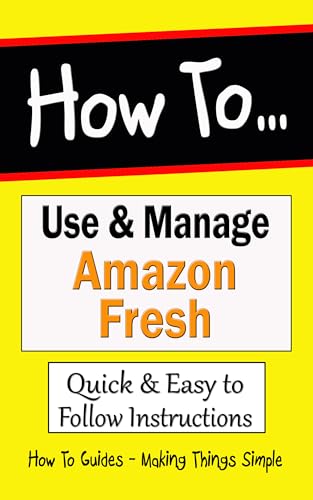 How to Use and Manage Amazon Fresh Grocery Delivery: An Easy to Follow Step by Step Guide with Screenshots (How to Guides Book 44)