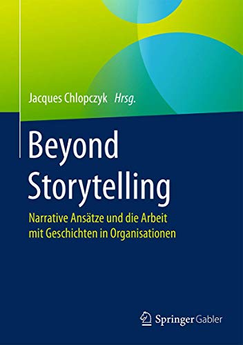 Beyond Storytelling: Narrative Ansätze und die Arbeit mit Geschichten in Organisationen Beyond Storytelling: Narrative Ansätze und die Arbeit mit Geschichten in Organisationen