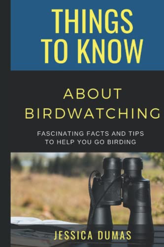 50 THINGS TO KNOW ABOUT BIRDWATCHING: Fascinating Facts and Tips to Help You Go Birding (50 Things to Know About Birds & Birdwatching: Birdwatching ... identification tips, and regional bird books)