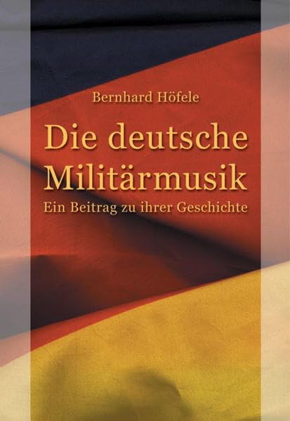Die deutsche Militärmusik: Ein Beitrag zu ihrer Geschichte