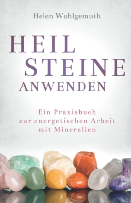 Heilsteine anwenden: Ein Praxisbuch zur energetischen Arbeit mit Mineralien
