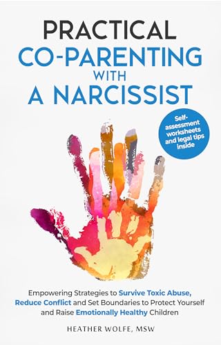Practical Co-Parenting With a Narcissist: Empowering Strategies to Survive Toxic Abuse, Reduce Conflict and Set Boundaries to Protect Youself and Raise Emotionally Healthy Children
