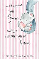 As I Watch You Grow Things I Want You to Know - Letters to My Daughter 1099808316 Book Cover