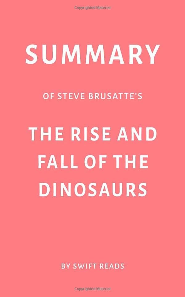 Summary of Steve Brusatte’s The Rise and Fall of the Dinosaurs by Swift Reads