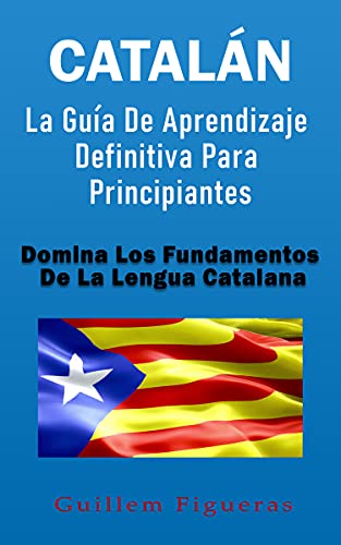 Catalán: La Guía De Aprendizaje Definitiva Para Principiantes: Domina Los Fundamentos De La Lengua C
