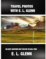 TRAVEL PHOTOS WITH E. L. GLENN: OR JUST ANOTHER WAY FOR ME TO KILL TIME B0F5WV1GWW Book Cover