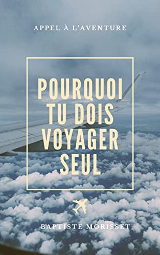 Pourquoi tu dois voyager seul: Appel à l'aventure (French Edition)
