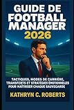 Guide de Football Manager 2026: Tactiques, modes de carrière, transferts et stratégies émotionnelles pour maîtriser chaque sauvegarde
