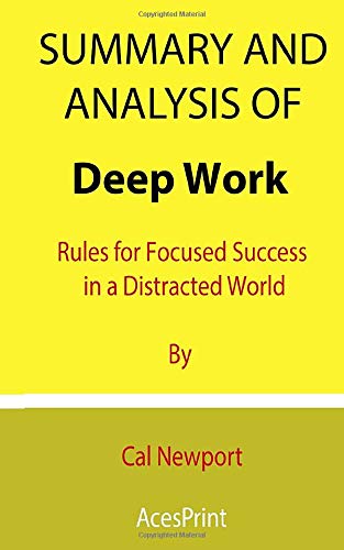 Summary and Analysis of Deep Work: Rules for Focused Success in a Distracted World By Cal Newport